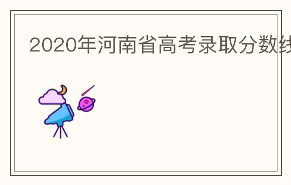 2020年河南省高考录取分数线