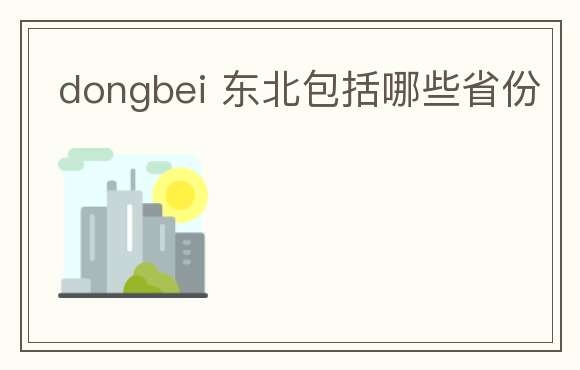 dongbei 东北包括哪些省份