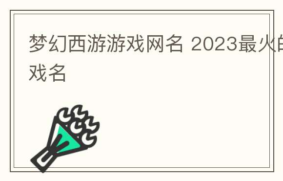 梦幻西游游戏网名 2023最火的游戏名