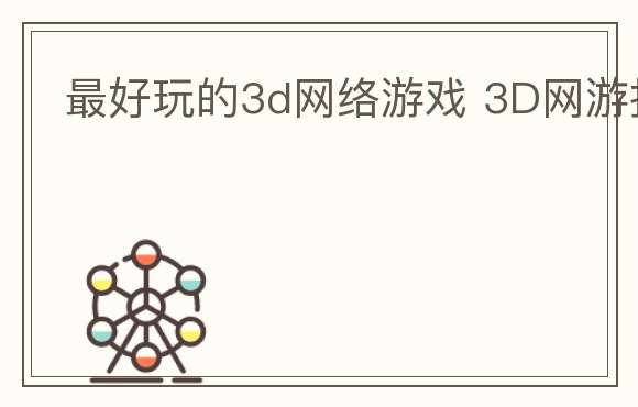 最好玩的3d网络游戏 3D网游推荐
